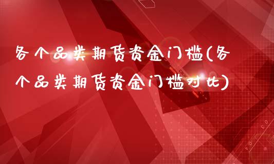 各个品类期货资金门槛(各个品类期货资金门槛对比)_https://www.liuyiidc.com_基金理财_第1张