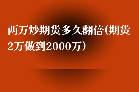 两万炒期货多久翻倍(期货2万做到2000万)_https://www.liuyiidc.com_期货品种_第1张