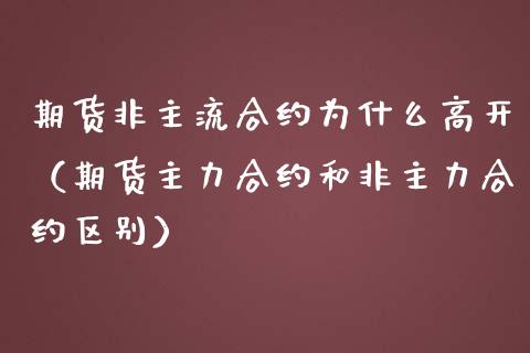 期货非主流合约为什么高开（期货主力合约和非主力合约区别）_https://www.liuyiidc.com_理财百科_第1张