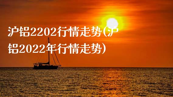 沪铝2202行情走势(沪铝2022年行情走势)_https://www.liuyiidc.com_恒生指数_第1张