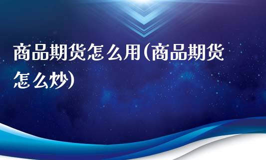 商品期货怎么用(商品期货怎么炒)_https://www.liuyiidc.com_期货品种_第1张