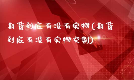 期货到底有没有实物(期货到底有没有实物交割)_https://www.liuyiidc.com_期货品种_第1张