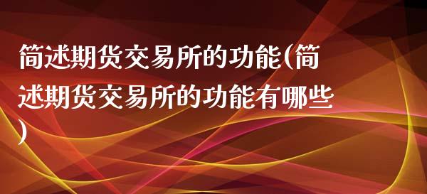 简述期货交易所的功能(简述期货交易所的功能有哪些)_https://www.liuyiidc.com_期货知识_第1张