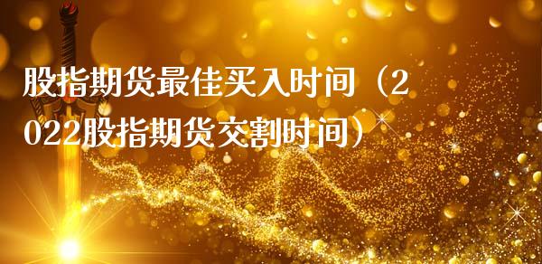 股指期货最佳买入时间（2022股指期货交割时间）_https://www.liuyiidc.com_恒生指数_第1张