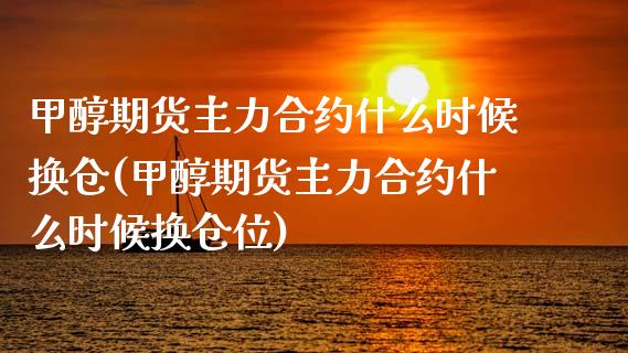 甲醇期货主力合约什么时候换仓(甲醇期货主力合约什么时候换仓位)_https://www.liuyiidc.com_期货品种_第1张