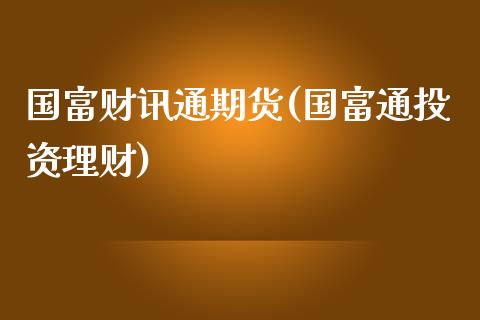 国富财讯通期货(国富通投资理财)_https://www.liuyiidc.com_期货软件_第1张