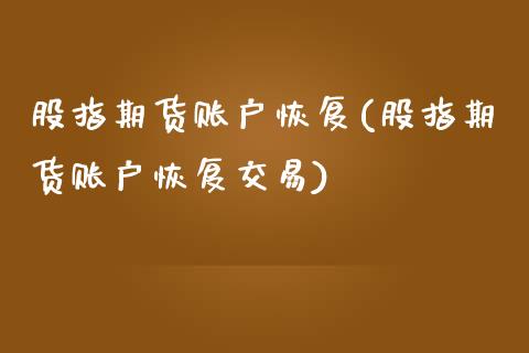 股指期货账户恢复(股指期货账户恢复交易)_https://www.liuyiidc.com_基金理财_第1张