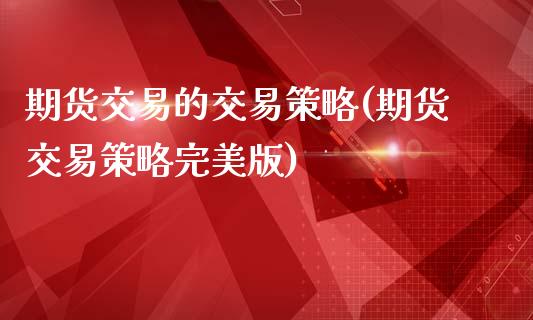 期货交易的交易策略(期货交易策略完美版)_https://www.liuyiidc.com_期货理财_第1张