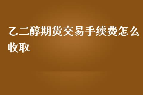 乙二醇期货交易手续费怎么收取_https://www.liuyiidc.com_黄金期货_第1张