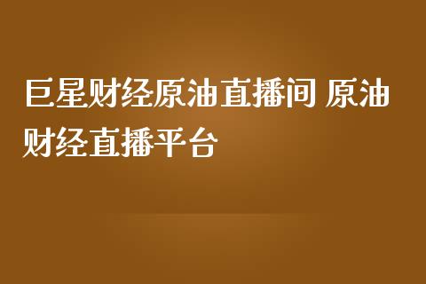 巨星财经原油直播间 原油财经直播平台_https://www.liuyiidc.com_原油直播室_第1张