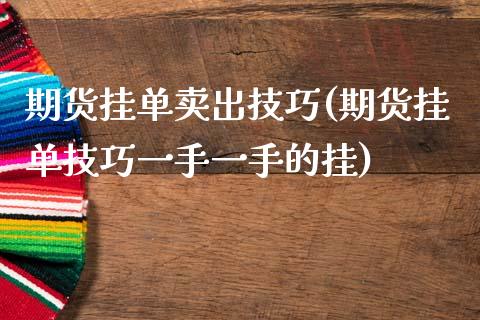 期货挂单卖出技巧(期货挂单技巧一手一手的挂)_https://www.liuyiidc.com_股票理财_第1张