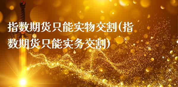 指数期货只能实物交割(指数期货只能实务交割)_https://www.liuyiidc.com_恒生指数_第1张