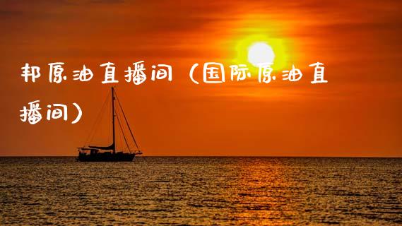 邦原油直播间（国际原油直播间）_https://www.liuyiidc.com_原油直播室_第1张