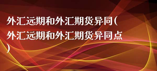 外汇远期和外汇期货异同(外汇远期和外汇期货异同点)_https://www.liuyiidc.com_期货交易所_第1张