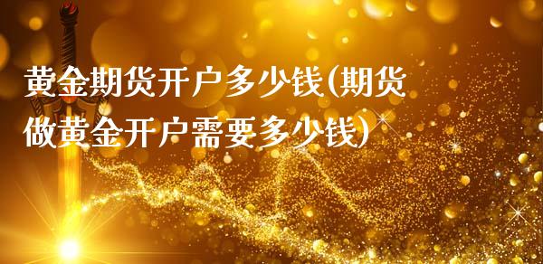 黄金期货开户多少钱(期货做黄金开户需要多少钱)_https://www.liuyiidc.com_国际期货_第1张