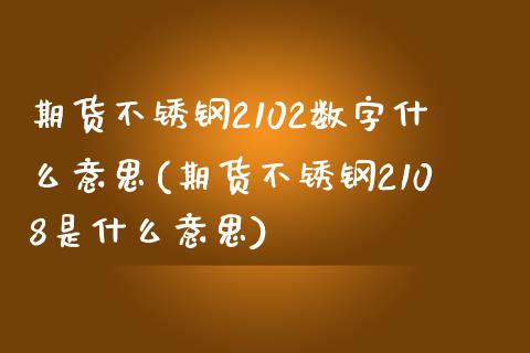 期货不锈钢2102数字什么意思(期货不锈钢2108是什么意思)_https://www.liuyiidc.com_财经要闻_第1张