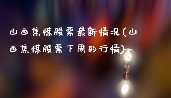 山西焦煤股票最新情况(山西焦煤股票下周的行情)_https://www.liuyiidc.com_恒生指数_第1张