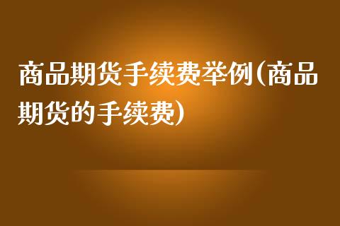 商品期货手续费举例(商品期货的手续费)_https://www.liuyiidc.com_期货软件_第1张