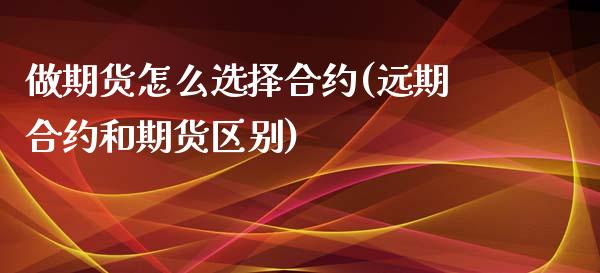 做期货怎么选择合约(远期合约和期货区别)_https://www.liuyiidc.com_期货理财_第1张