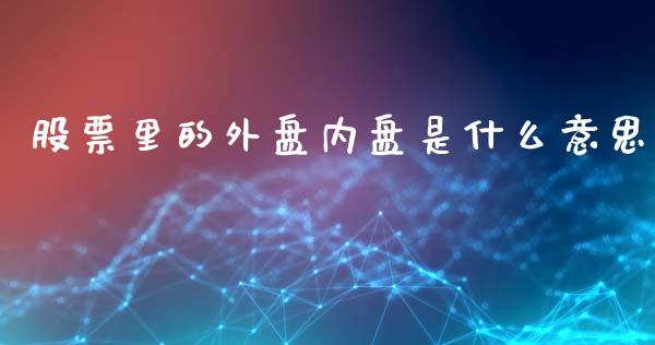 股票里的外盘内盘是什么意思_https://www.liuyiidc.com_期货交易所_第1张