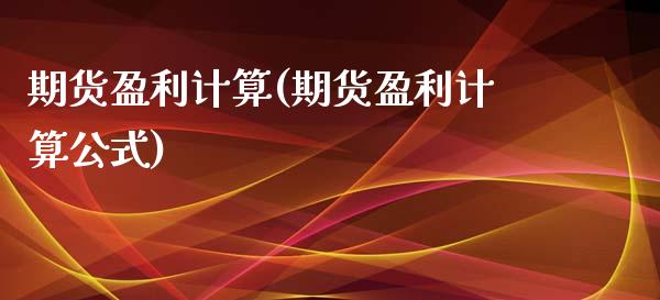 期货盈利计算(期货盈利计算公式)_https://www.liuyiidc.com_国际期货_第1张