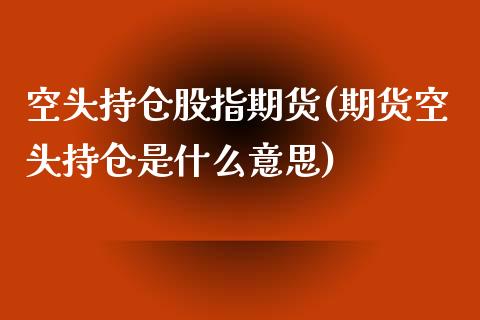 空头持仓股指期货(期货空头持仓是什么意思)_https://www.liuyiidc.com_基金理财_第1张