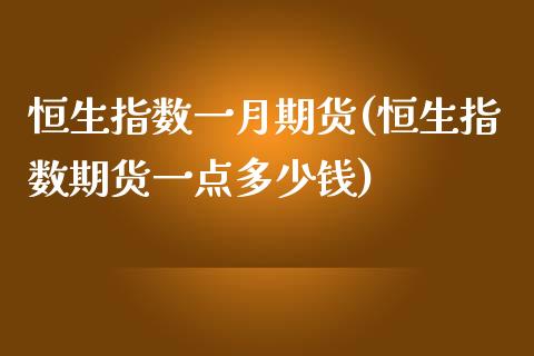 恒生指数一月期货(恒生指数期货一点多少钱)_https://www.liuyiidc.com_国际期货_第1张