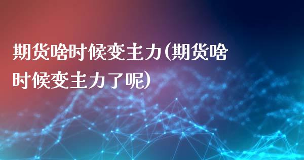 期货啥时候变主力(期货啥时候变主力了呢)_https://www.liuyiidc.com_股票理财_第1张