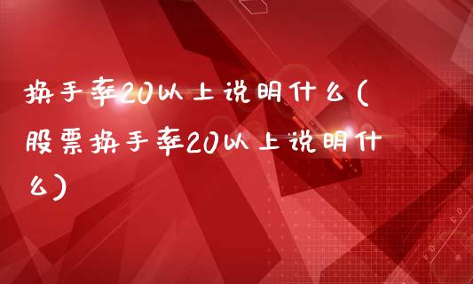 换手率20以上说明什么(股票换手率20以上说明什么)_https://www.liuyiidc.com_国际期货_第1张