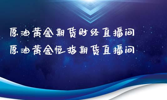 原油黄金期货财经直播间 原油黄金恒指期货直播间_https://www.liuyiidc.com_原油直播室_第1张