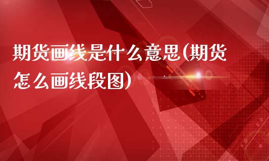 期货画线是什么意思(期货怎么画线段图)_https://www.liuyiidc.com_期货理财_第1张