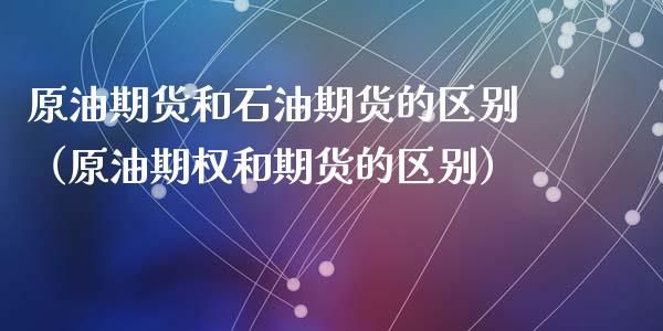 原油期货和石油期货的区别（原油期权和期货的区别）_https://www.liuyiidc.com_期货理财_第1张