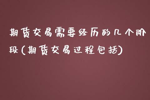 期货交易需要经历的几个阶段(期货交易过程包括)_https://www.liuyiidc.com_期货品种_第1张