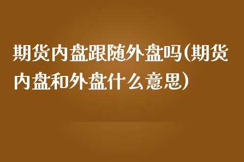 期货内盘跟随外盘吗(期货内盘和外盘什么意思)_https://www.liuyiidc.com_期货直播_第1张