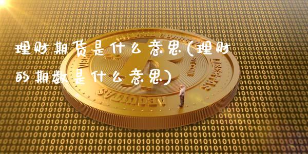 理财期货是什么意思(理财的期数是什么意思)_https://www.liuyiidc.com_国际期货_第1张