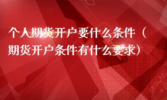 个人期货要什么条件（期货条件有什么要求）_https://www.liuyiidc.com_理财百科_第1张