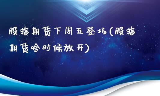 股指期货下周五登场(股指期货啥时候放开)_https://www.liuyiidc.com_恒生指数_第1张