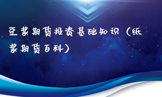 豆浆期货投资基础知识（纸浆期货百科）_https://www.liuyiidc.com_恒生指数_第1张