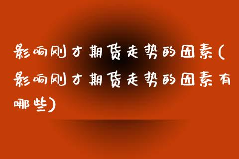 影响刚才期货走势的因素(影响刚才期货走势的因素有哪些)_https://www.liuyiidc.com_期货交易所_第1张