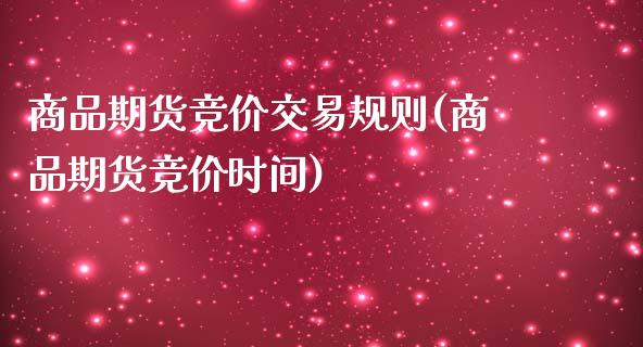 商品期货竞价交易规则(商品期货竞价时间)_https://www.liuyiidc.com_期货知识_第1张