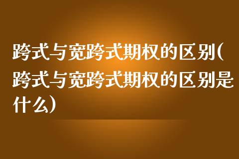 跨式与宽跨式期权的区别(跨式与宽跨式期权的区别是什么)_https://www.liuyiidc.com_期货交易所_第1张