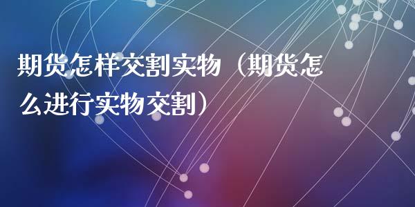 期货怎样交割实物（期货怎么进行实物交割）_https://www.liuyiidc.com_恒生指数_第1张