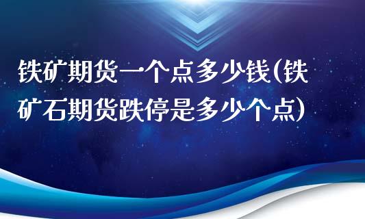 铁矿期货一个点多少钱(铁矿石期货跌停是多少个点)_https://www.liuyiidc.com_期货品种_第1张