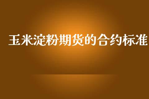 玉米淀粉期货的合约标准_https://www.liuyiidc.com_理财百科_第1张