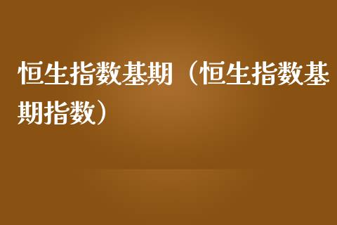 恒生指数基期（恒生指数基期指数）_https://www.liuyiidc.com_恒生指数_第1张