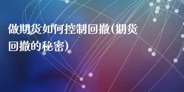 做期货如何控制回撤(期货回撤的秘密)_https://www.liuyiidc.com_理财品种_第1张