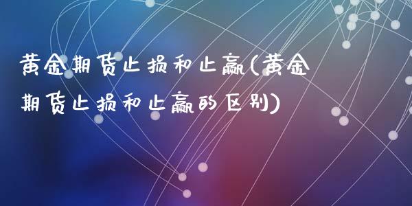 黄金期货止损和止赢(黄金期货止损和止赢的区别)_https://www.liuyiidc.com_期货理财_第1张