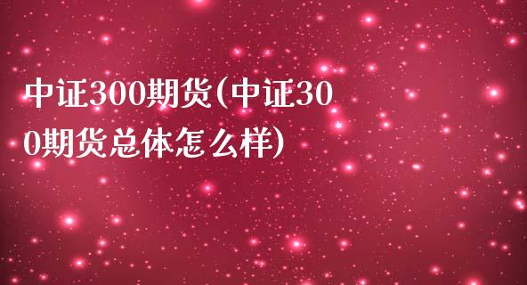 中证300期货(中证300期货总体怎么样)_https://www.liuyiidc.com_财经要闻_第1张