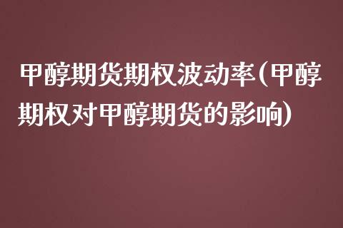 甲醇期货期权波动率(甲醇期权对甲醇期货的影响)_https://www.liuyiidc.com_理财品种_第1张