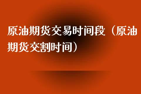 原油期货交易时间段（原油期货交割时间）_https://www.liuyiidc.com_理财百科_第1张